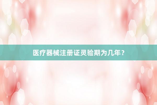 医疗器械注册证灵验期为几年？